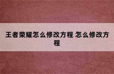 王者荣耀怎么修改方程 怎么修改方程